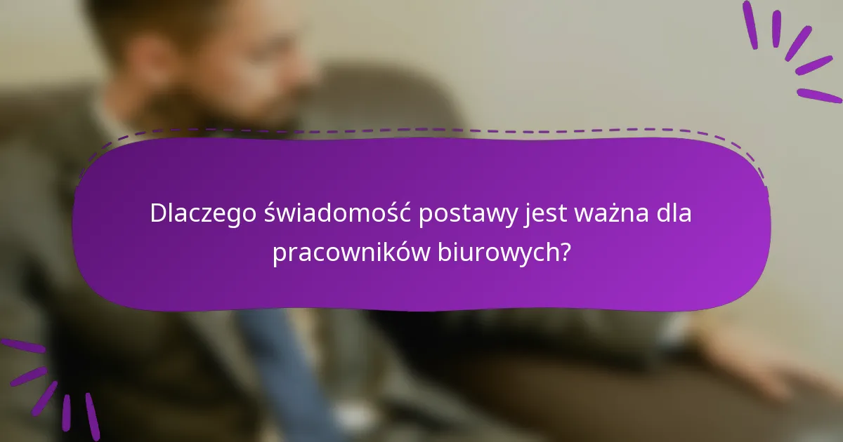 Dlaczego świadomość postawy jest ważna dla pracowników biurowych?