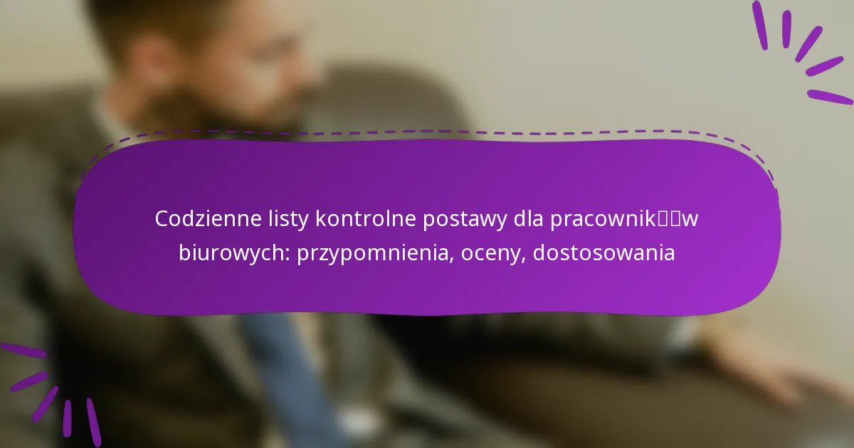 Codzienne listy kontrolne postawy dla pracowników biurowych: przypomnienia, oceny, dostosowania