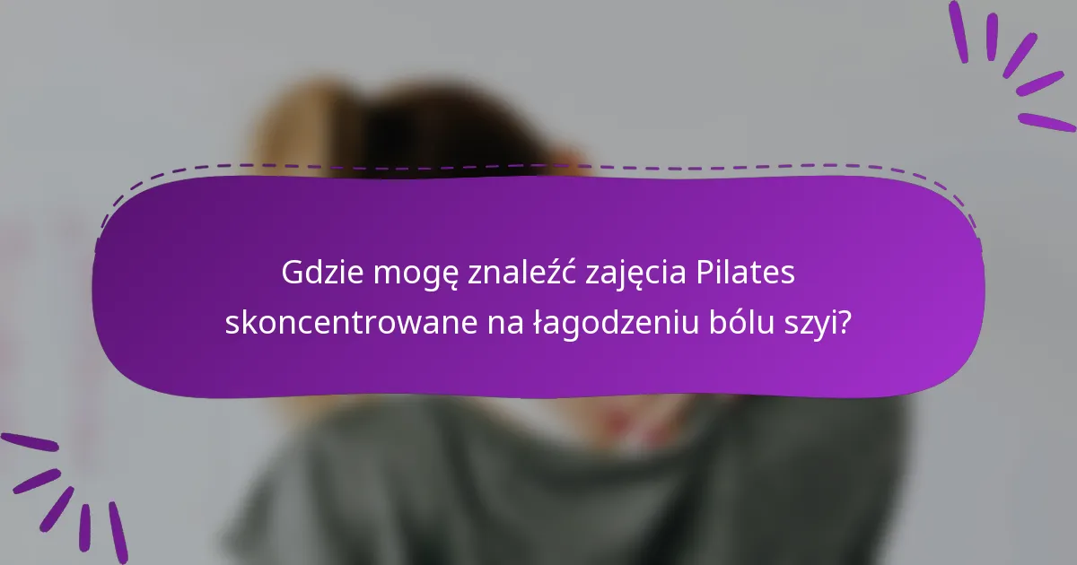 Gdzie mogę znaleźć zajęcia Pilates skoncentrowane na łagodzeniu bólu szyi?