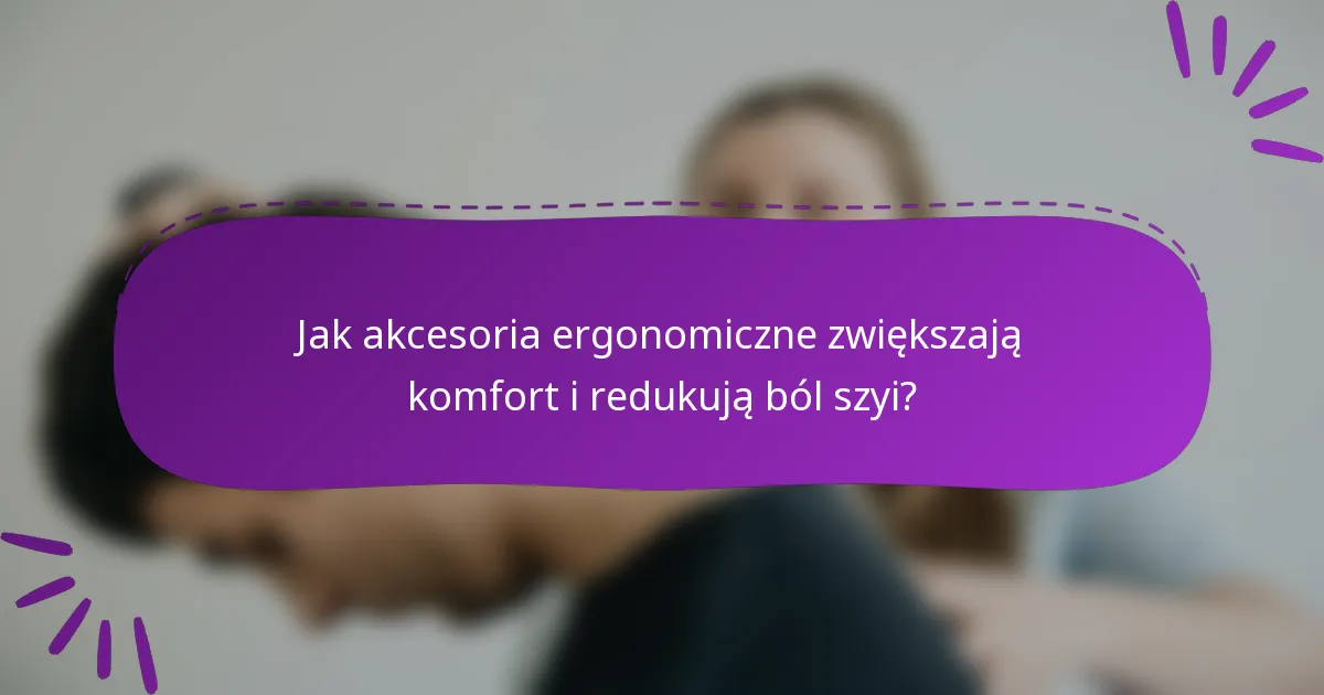 Jak akcesoria ergonomiczne zwiększają komfort i redukują ból szyi?