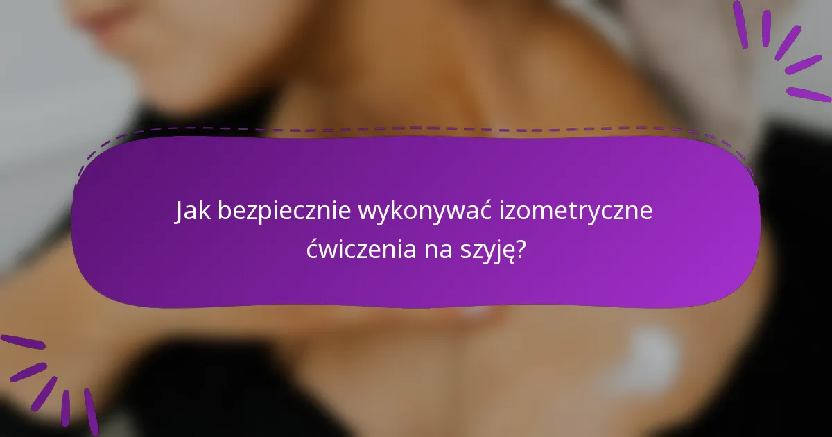 Jak bezpiecznie wykonywać izometryczne ćwiczenia na szyję?