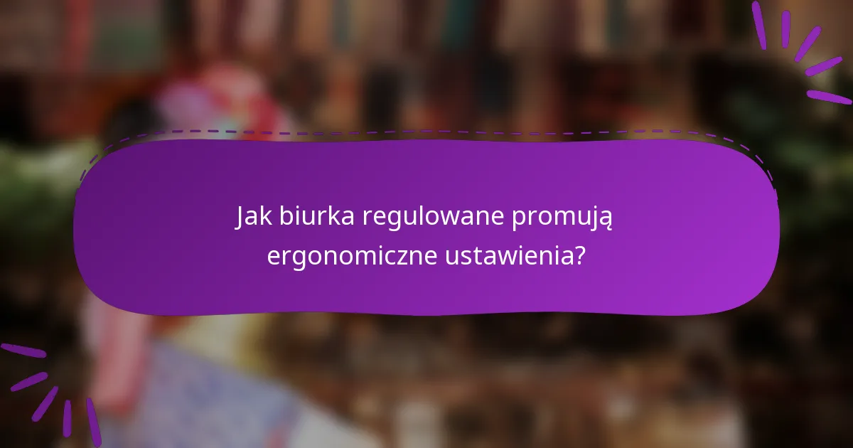Jak biurka regulowane promują ergonomiczne ustawienia?