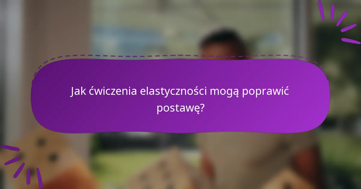 Jak ćwiczenia elastyczności mogą poprawić postawę?
