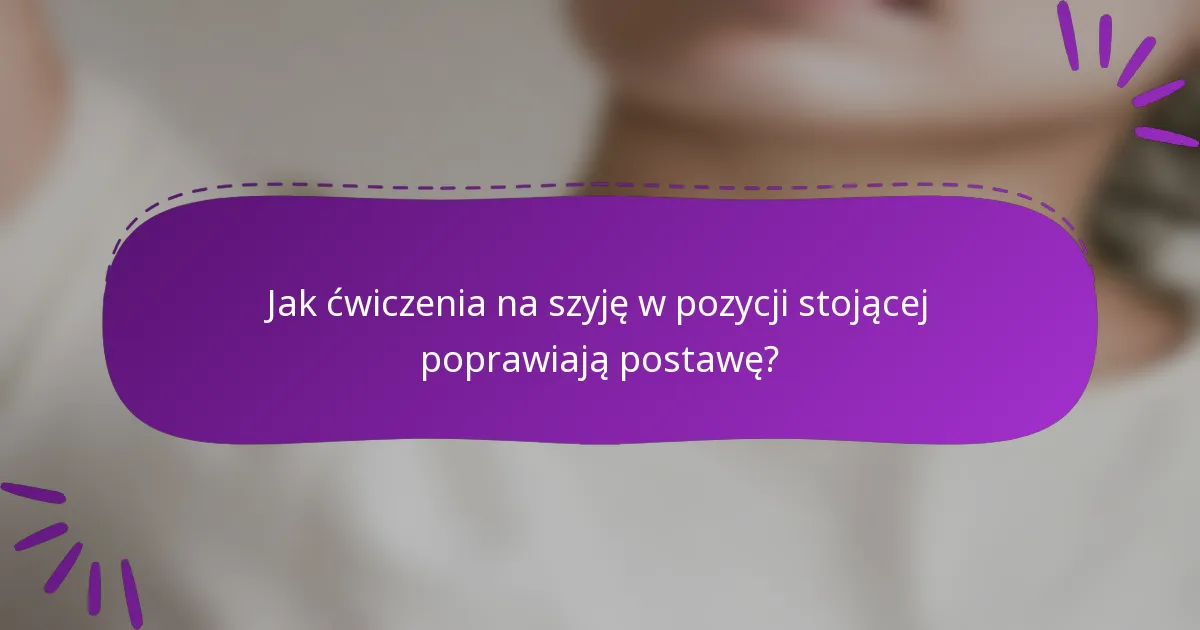 Jak ćwiczenia na szyję w pozycji stojącej poprawiają postawę?