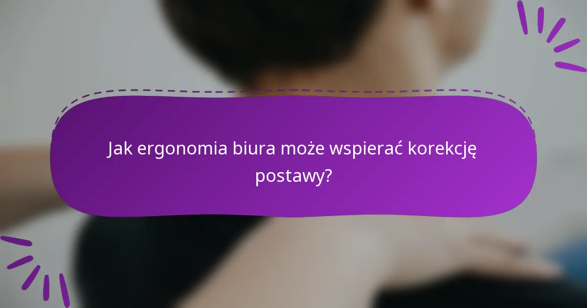 Jak ergonomia biura może wspierać korekcję postawy?