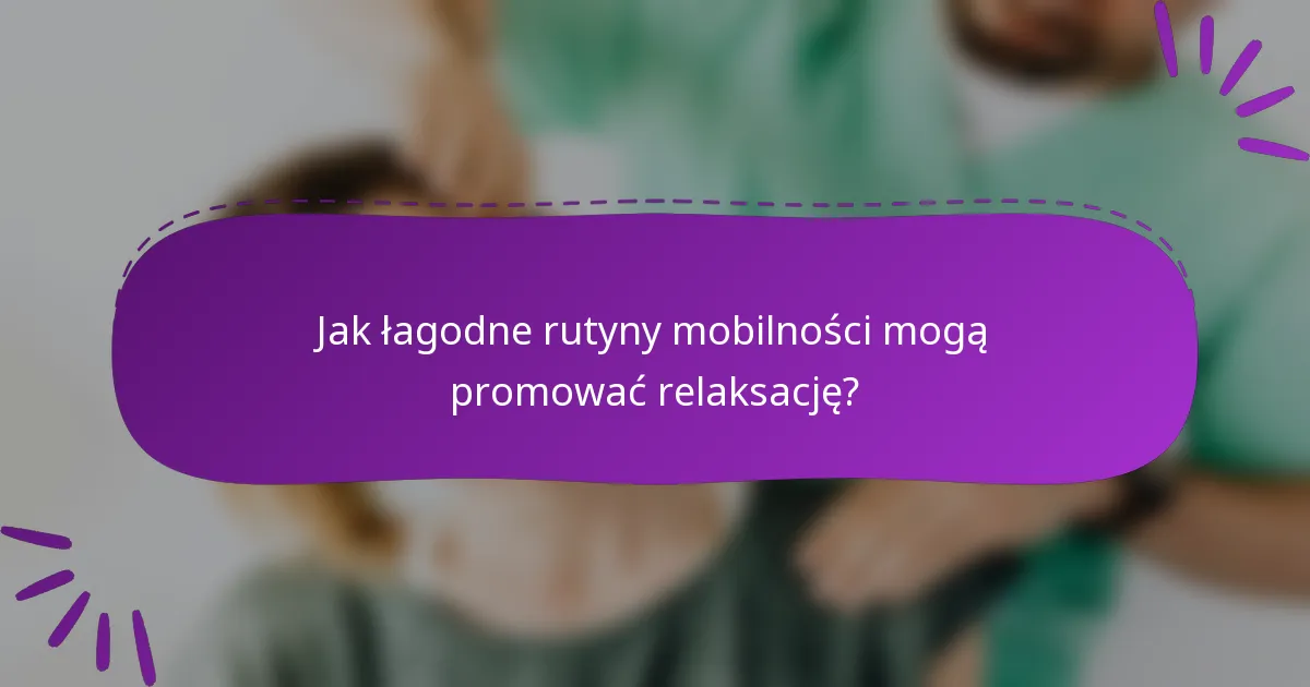 Jak łagodne rutyny mobilności mogą promować relaksację?