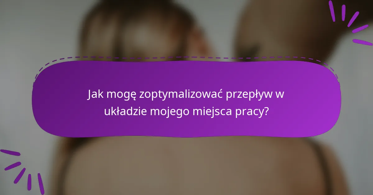 Jak mogę zoptymalizować przepływ w układzie mojego miejsca pracy?