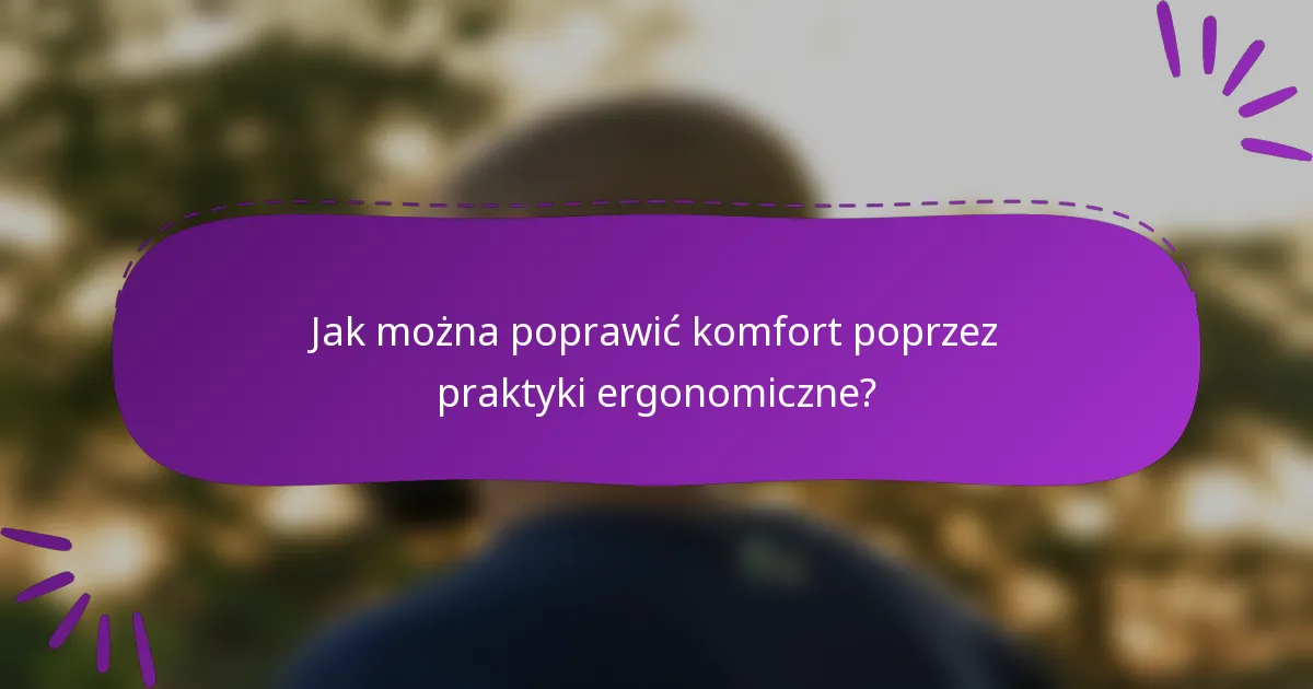 Jak można poprawić komfort poprzez praktyki ergonomiczne?