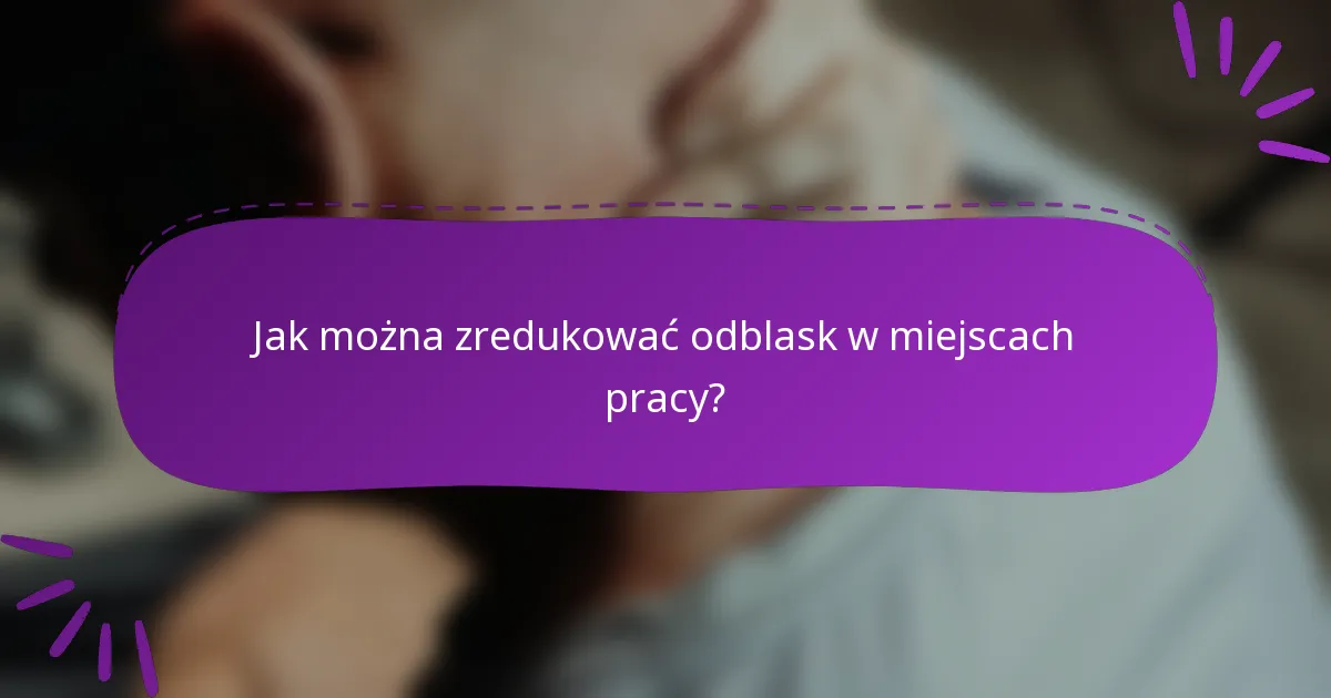 Jak można zredukować odblask w miejscach pracy?