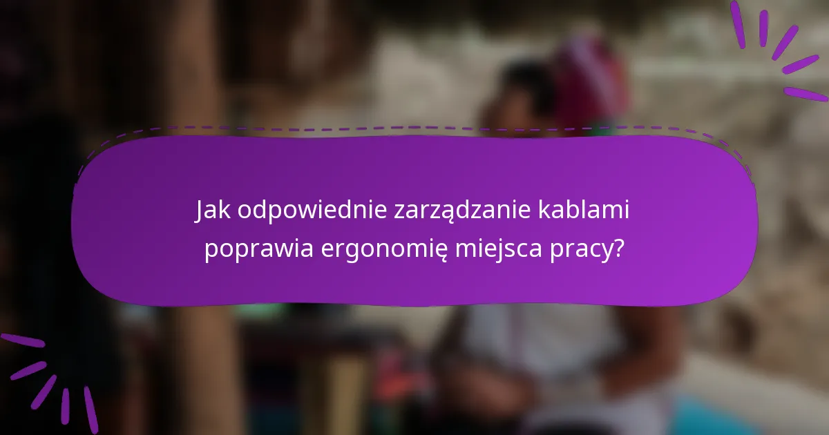 Jak odpowiednie zarządzanie kablami poprawia ergonomię miejsca pracy?