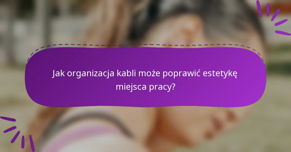 Jak organizacja kabli może poprawić estetykę miejsca pracy?