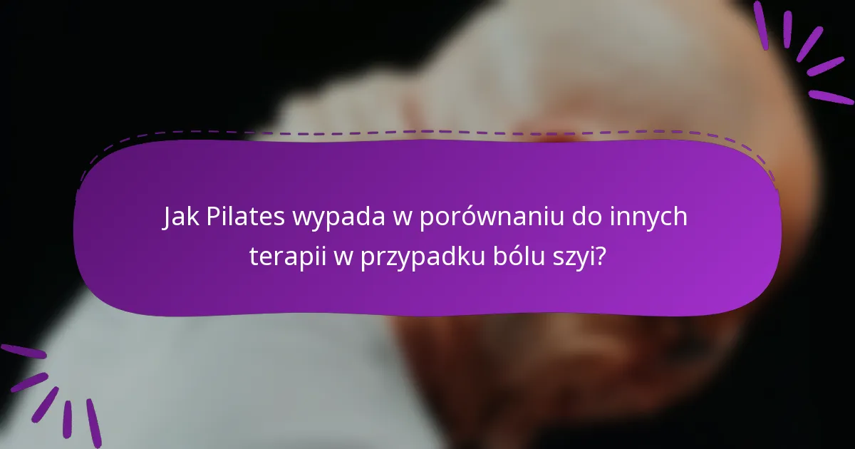 Jak Pilates wypada w porównaniu do innych terapii w przypadku bólu szyi?