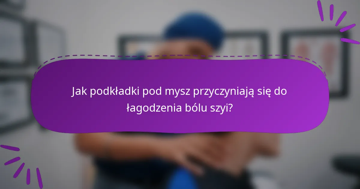 Jak podkładki pod mysz przyczyniają się do łagodzenia bólu szyi?