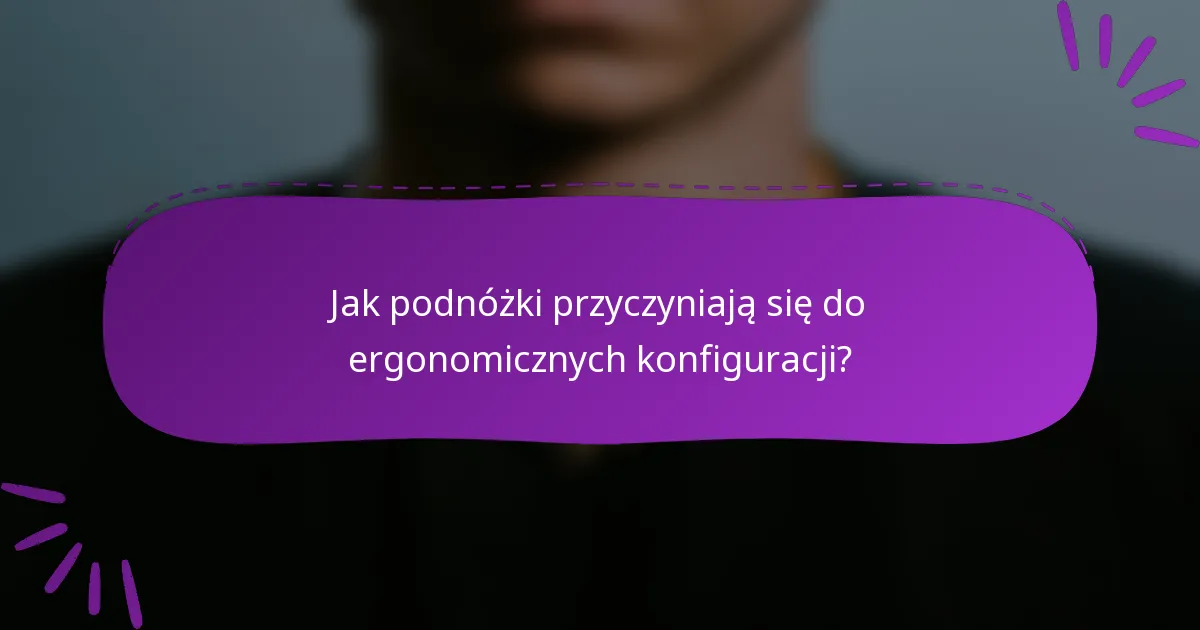 Jak podnóżki przyczyniają się do ergonomicznych konfiguracji?