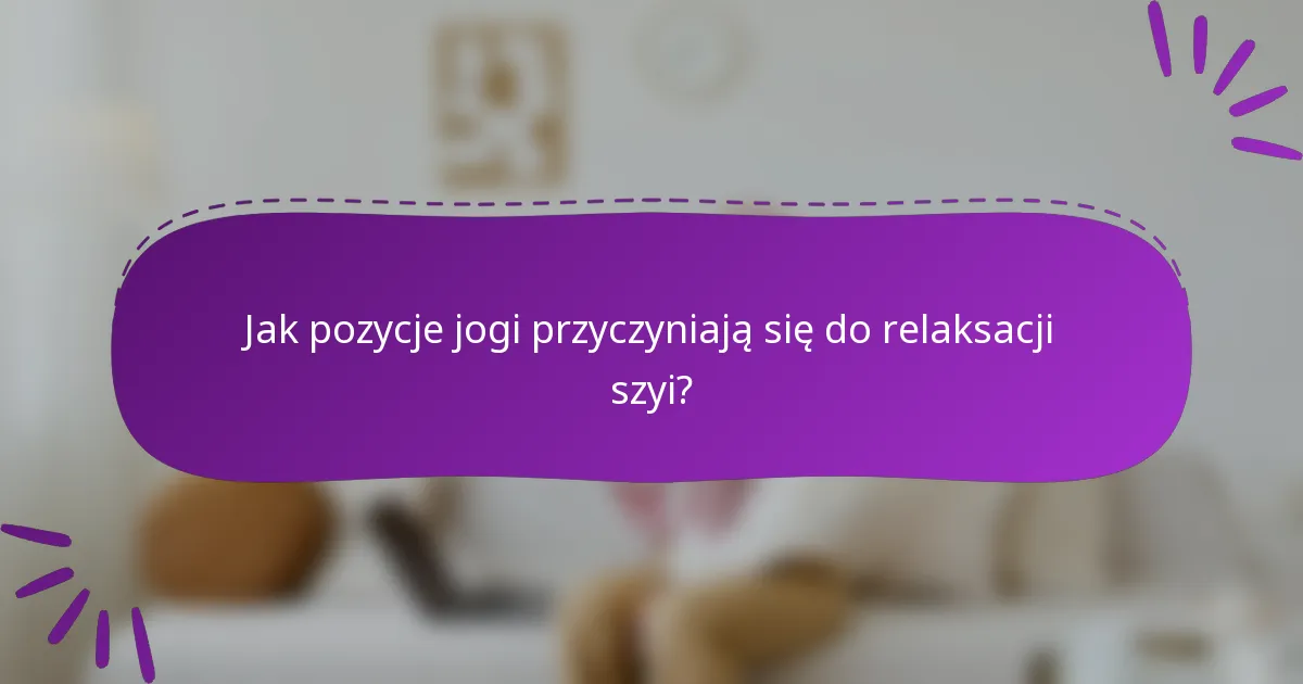 Jak pozycje jogi przyczyniają się do relaksacji szyi?