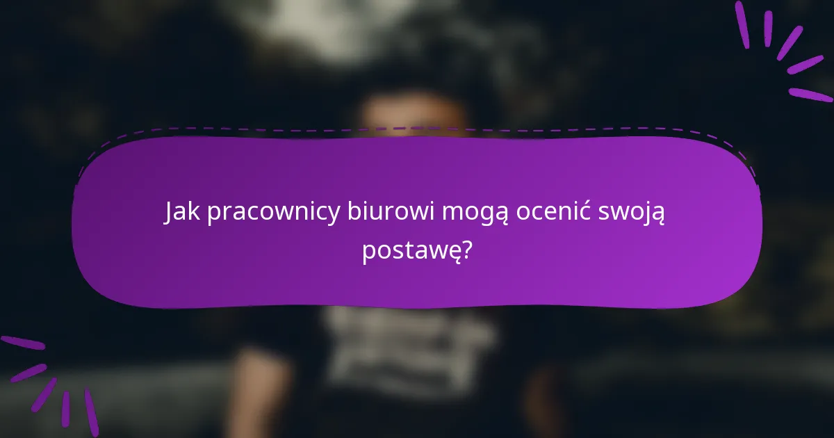 Jak pracownicy biurowi mogą ocenić swoją postawę?