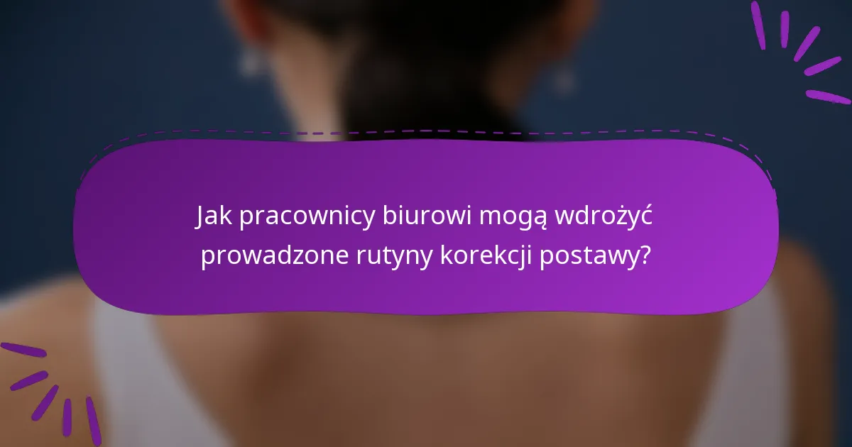 Jak pracownicy biurowi mogą wdrożyć prowadzone rutyny korekcji postawy?