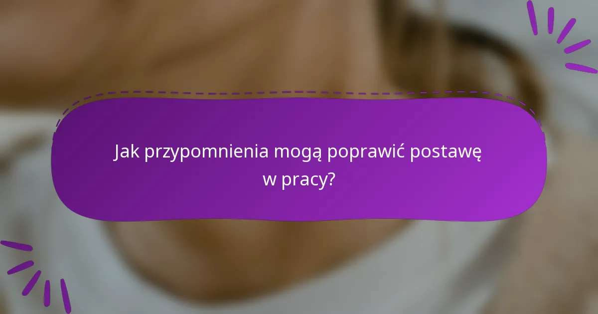 Jak przypomnienia mogą poprawić postawę w pracy?