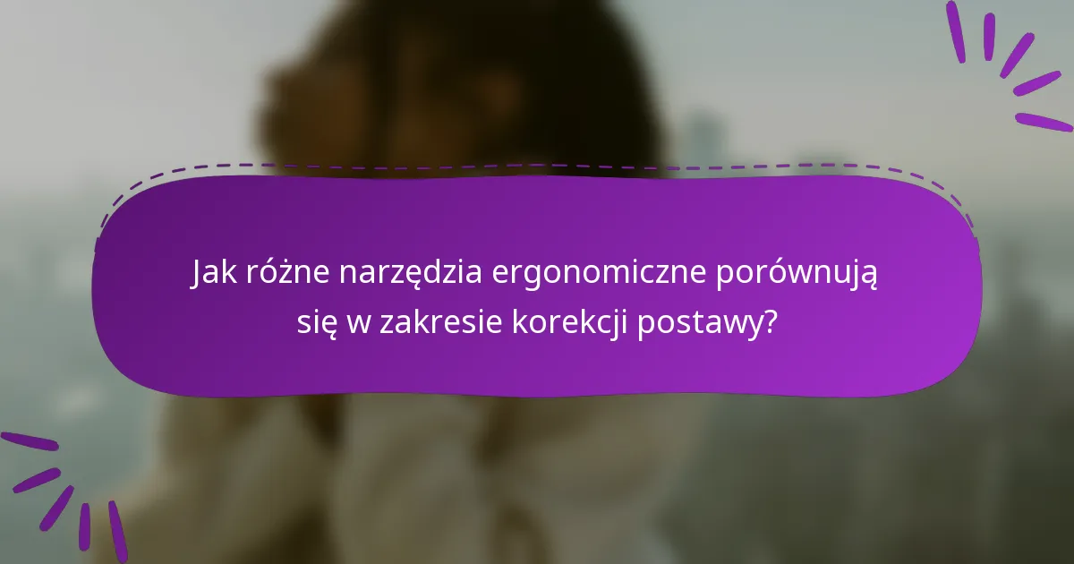Jak różne narzędzia ergonomiczne porównują się w zakresie korekcji postawy?