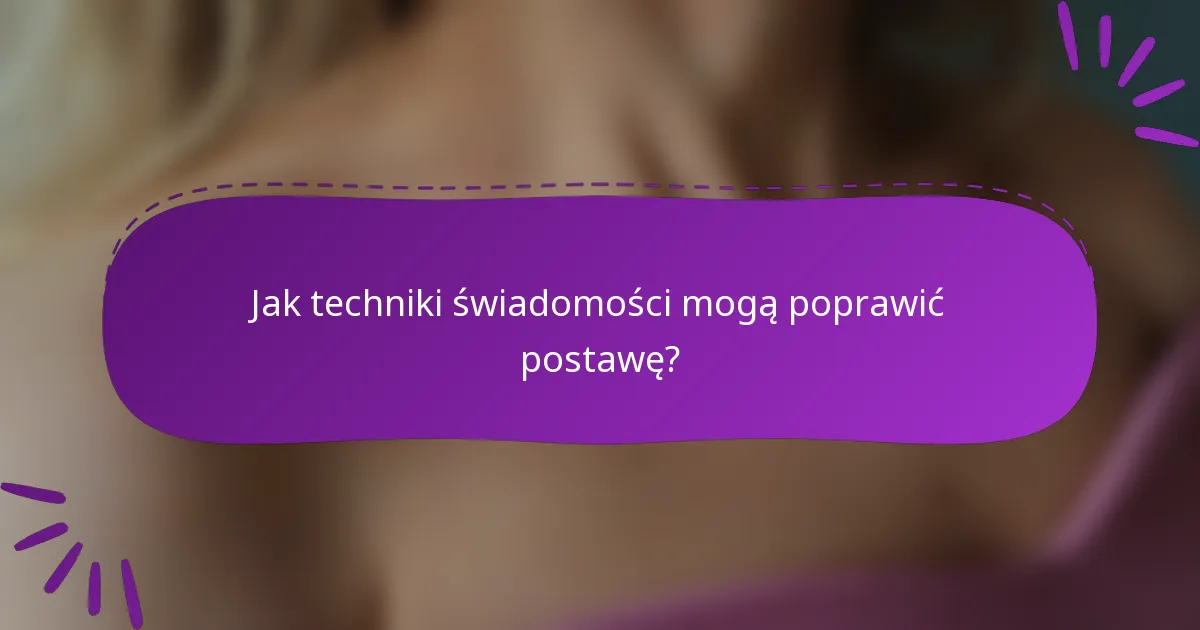 Jak techniki świadomości mogą poprawić postawę?