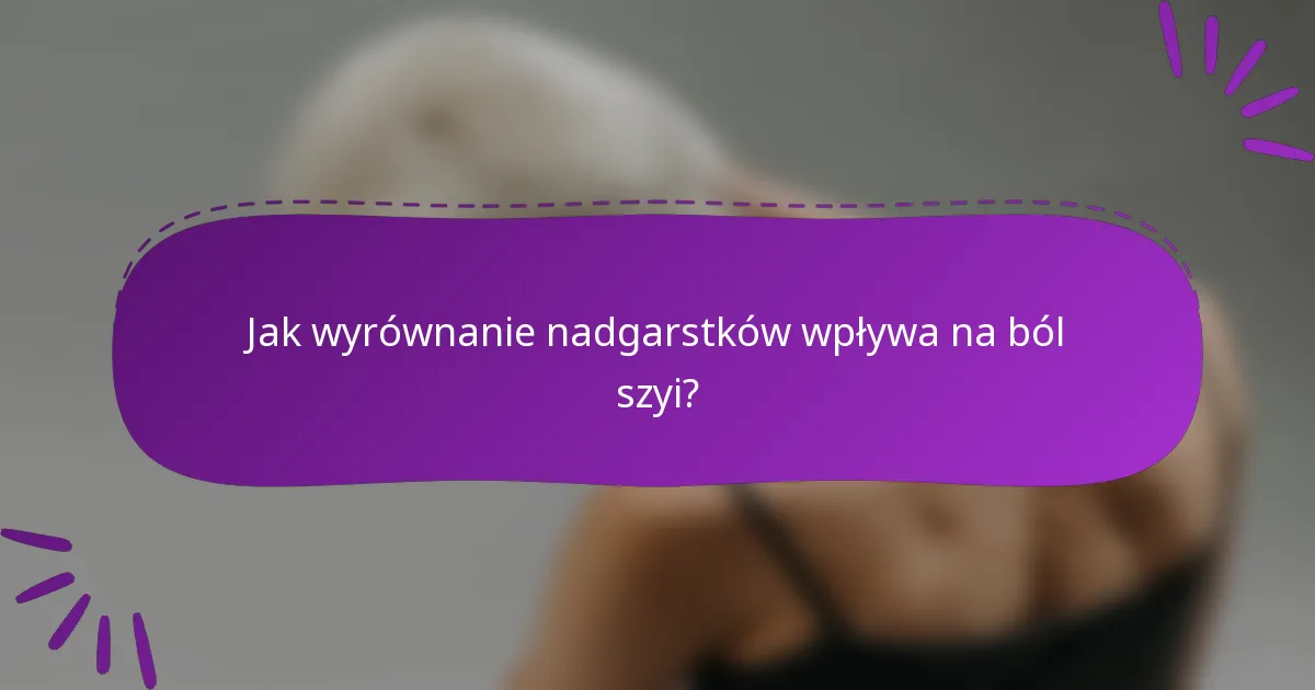 Jak wyrównanie nadgarstków wpływa na ból szyi?