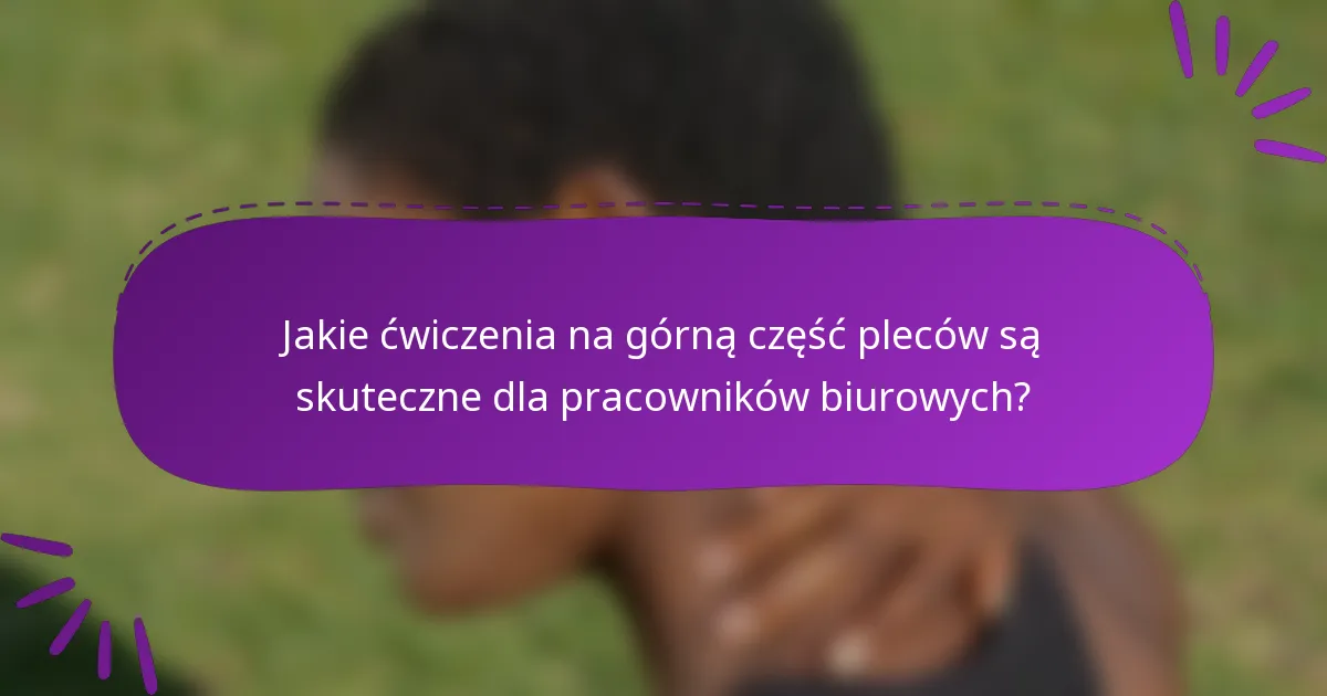 Jakie ćwiczenia na górną część pleców są skuteczne dla pracowników biurowych?