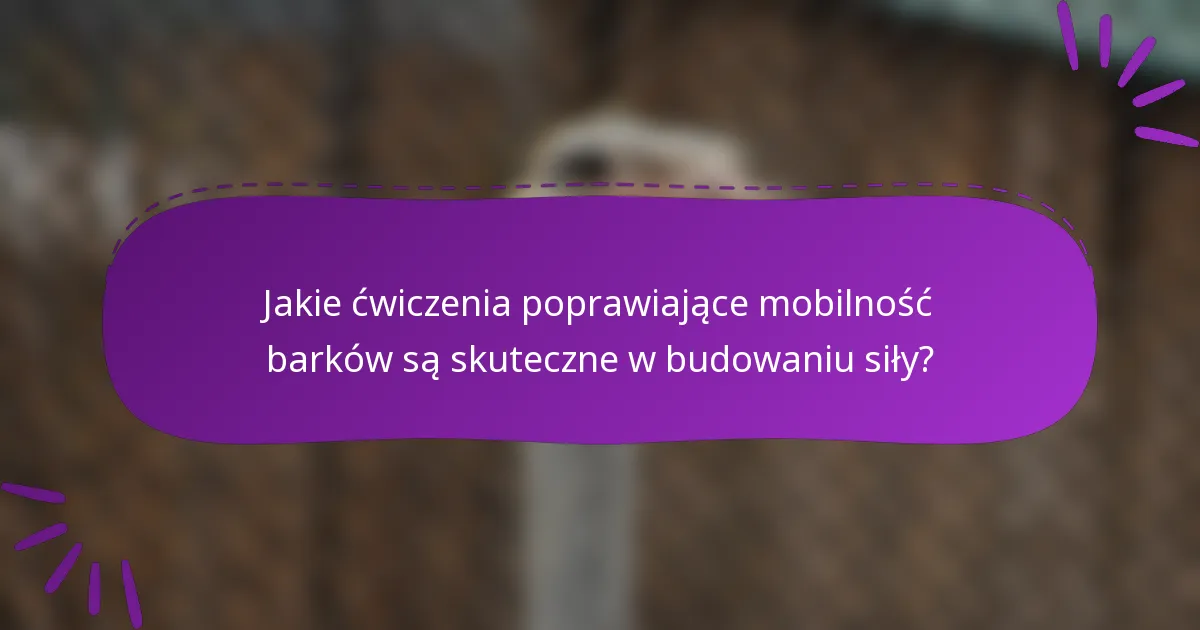 Jakie ćwiczenia poprawiające mobilność barków są skuteczne w budowaniu siły?