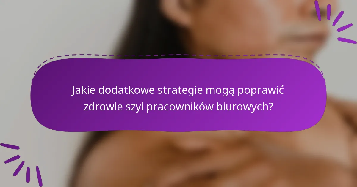 Jakie dodatkowe strategie mogą poprawić zdrowie szyi pracowników biurowych?