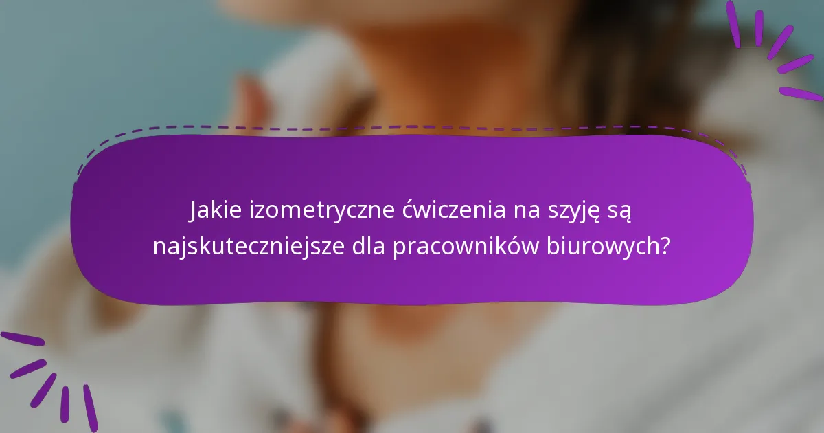 Jakie izometryczne ćwiczenia na szyję są najskuteczniejsze dla pracowników biurowych?