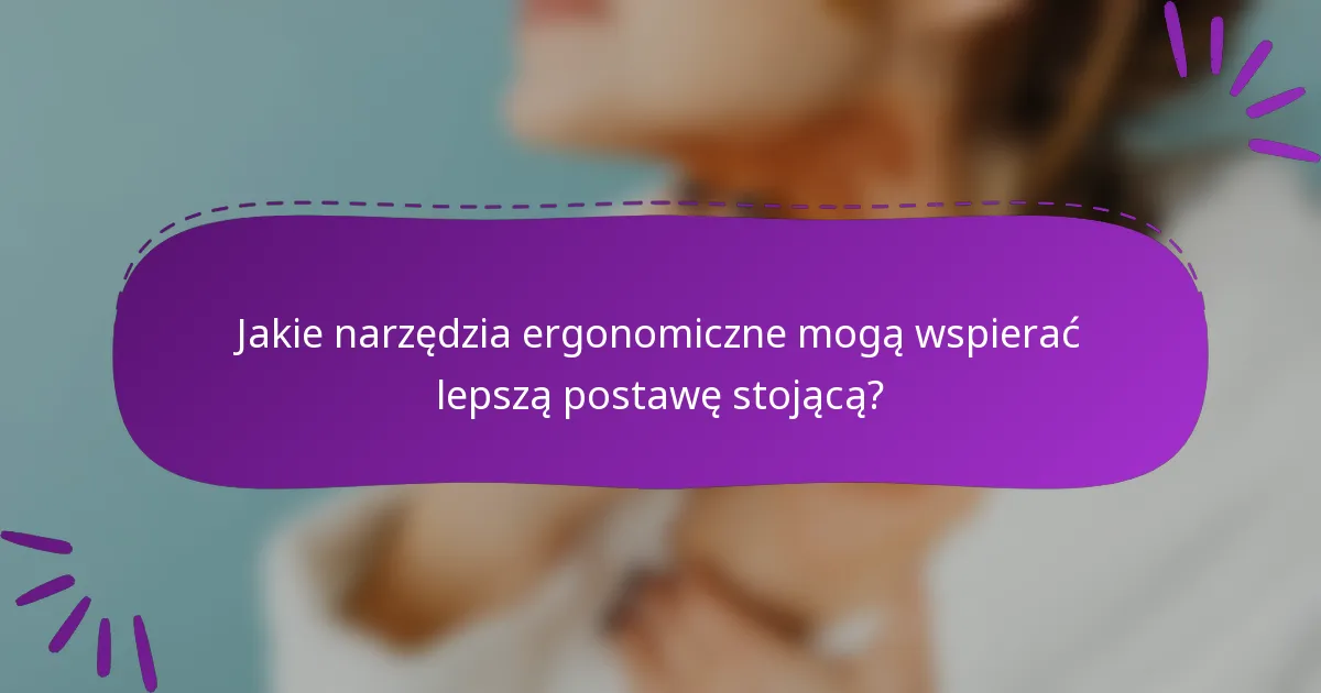 Jakie narzędzia ergonomiczne mogą wspierać lepszą postawę stojącą?