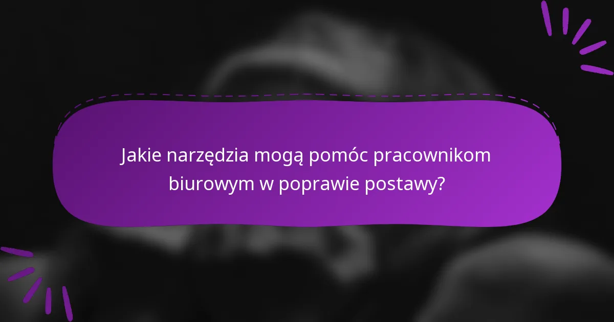 Jakie narzędzia mogą pomóc pracownikom biurowym w poprawie postawy?