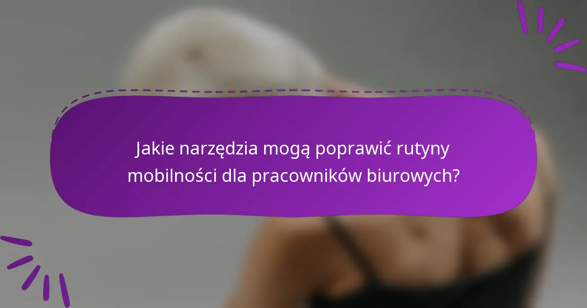 Jakie narzędzia mogą poprawić rutyny mobilności dla pracowników biurowych?
