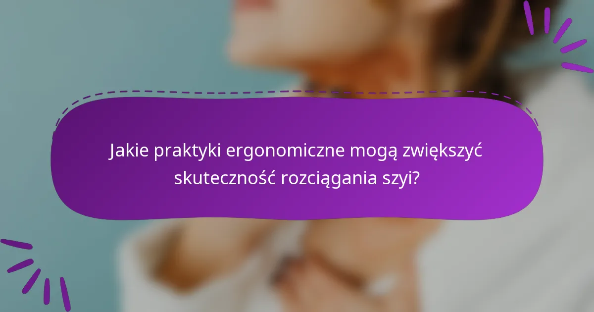 Jakie praktyki ergonomiczne mogą zwiększyć skuteczność rozciągania szyi?