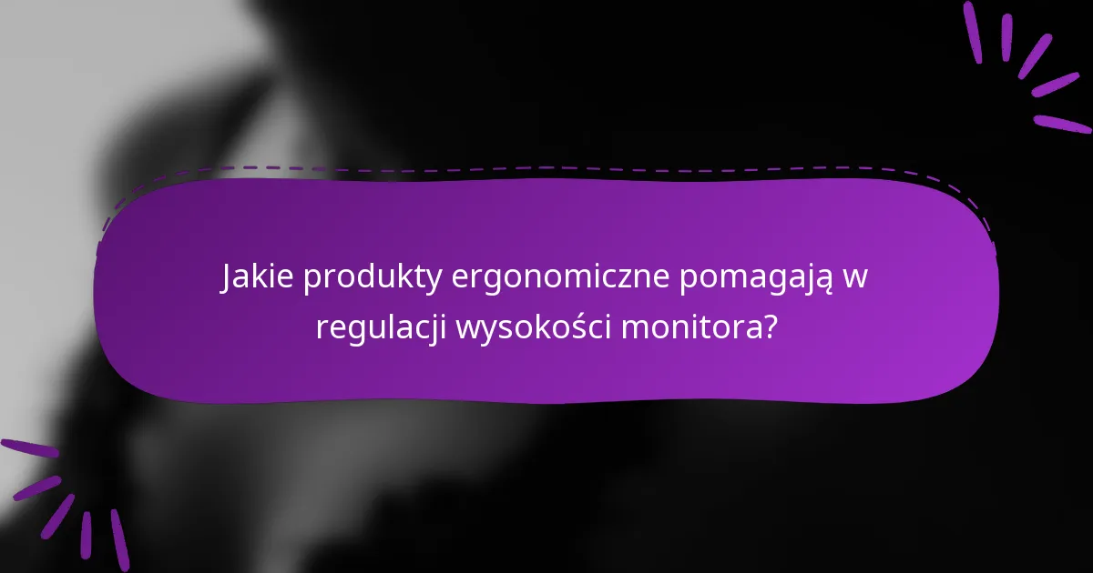 Jakie produkty ergonomiczne pomagają w regulacji wysokości monitora?