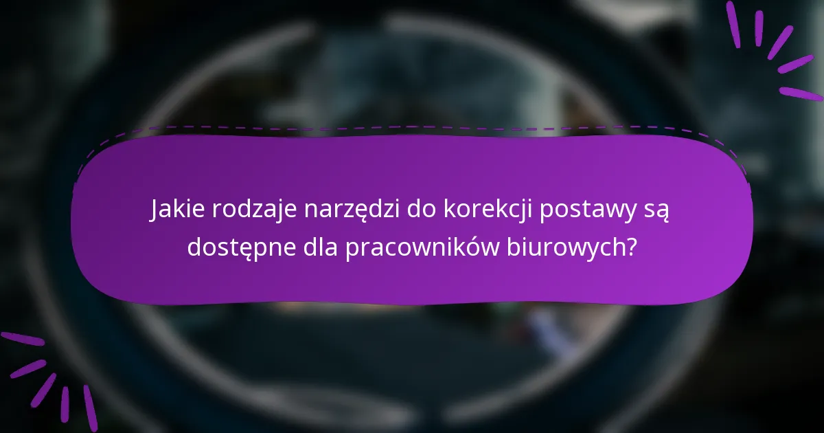 Jakie rodzaje narzędzi do korekcji postawy są dostępne dla pracowników biurowych?