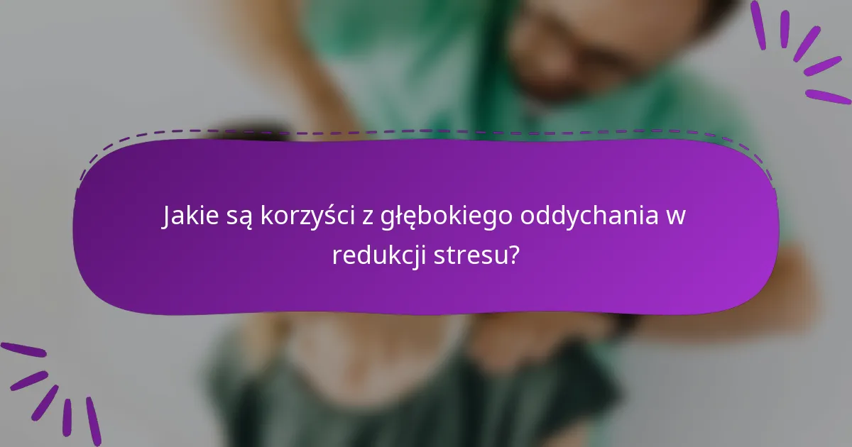 Jakie są korzyści z głębokiego oddychania w redukcji stresu?
