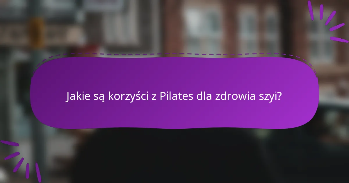 Jakie są korzyści z Pilates dla zdrowia szyi?