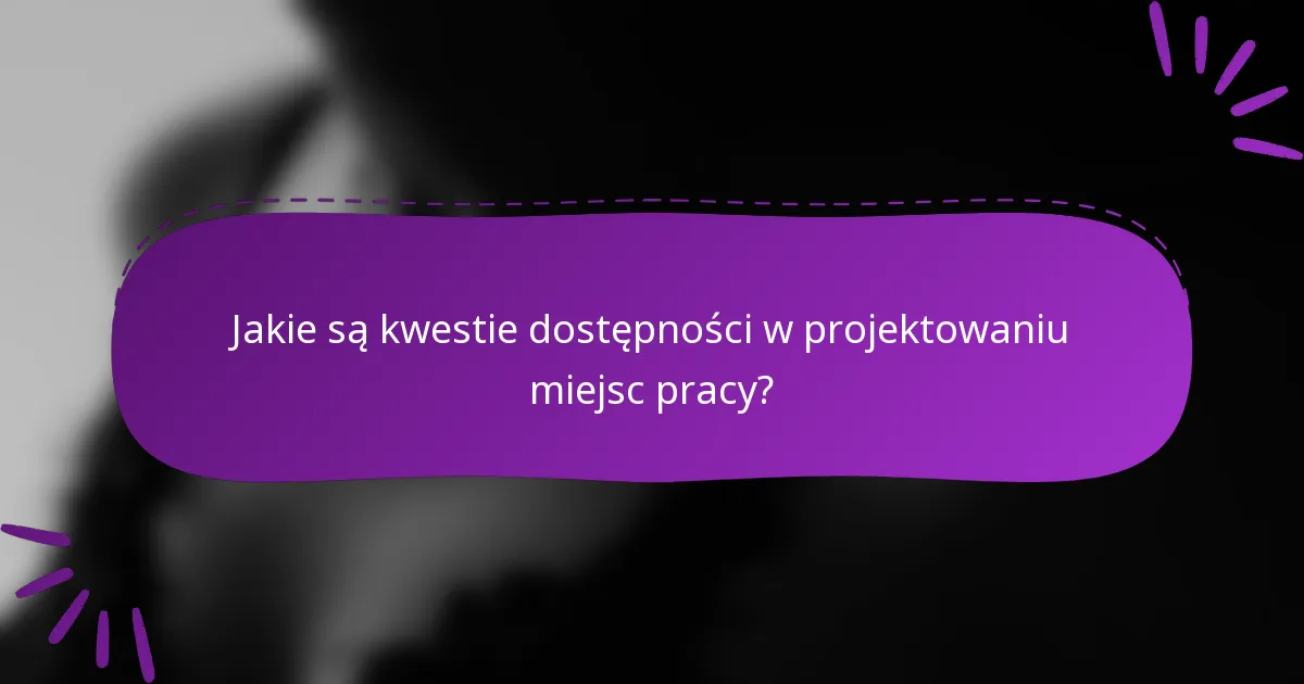 Jakie są kwestie dostępności w projektowaniu miejsc pracy?