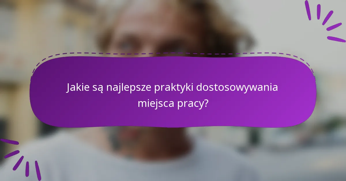 Jakie są najlepsze praktyki dostosowywania miejsca pracy?