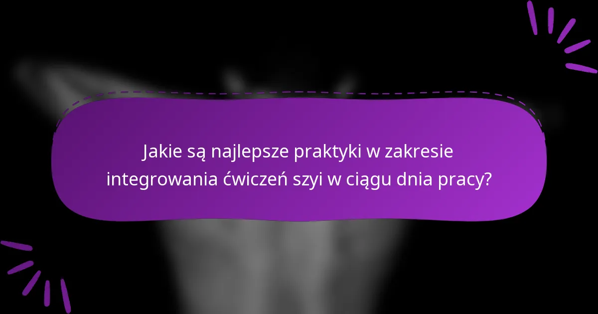 Jakie są najlepsze praktyki w zakresie integrowania ćwiczeń szyi w ciągu dnia pracy?