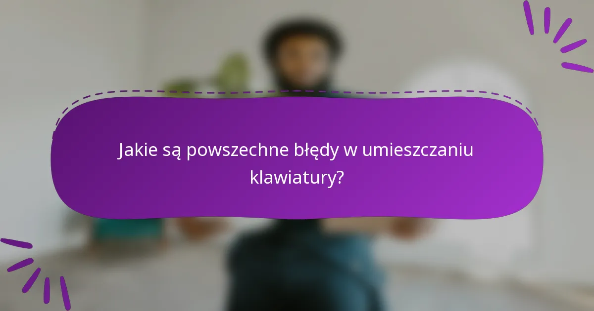 Jakie są powszechne błędy w umieszczaniu klawiatury?