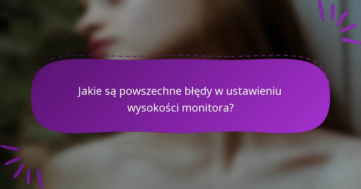 Jakie są powszechne błędy w ustawieniu wysokości monitora?