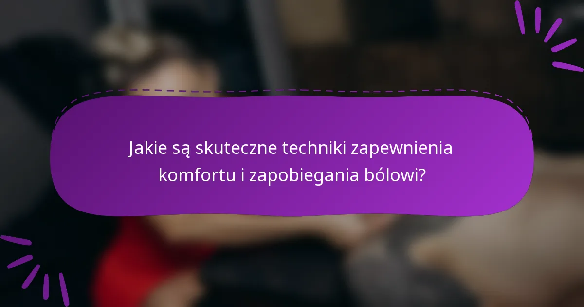 Jakie są skuteczne techniki zapewnienia komfortu i zapobiegania bólowi?