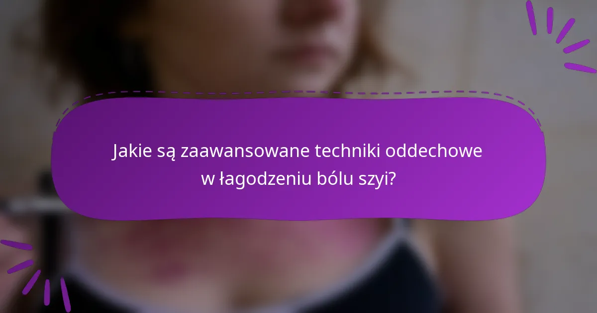 Jakie są zaawansowane techniki oddechowe w łagodzeniu bólu szyi?