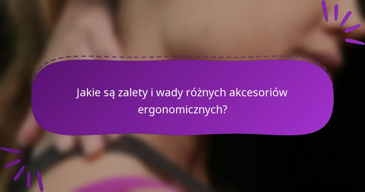 Jakie są zalety i wady różnych akcesoriów ergonomicznych?