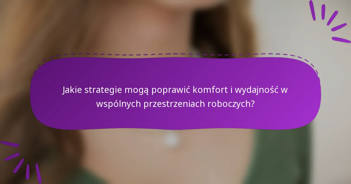 Jakie strategie mogą poprawić komfort i wydajność w wspólnych przestrzeniach roboczych?